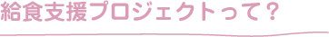 給食支援プロジェクトって？