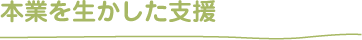 本業を生かした支援